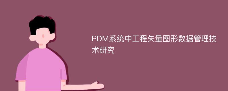 PDM系统中工程矢量图形数据管理技术研究