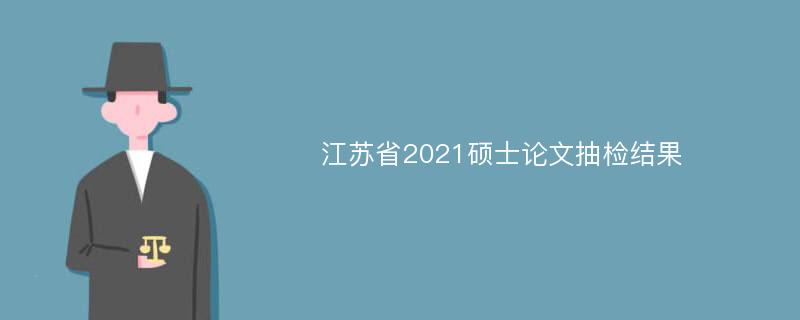 江苏省2021硕士论文抽检结果