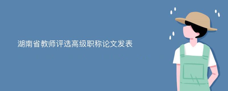 湖南省教师评选高级职称论文发表