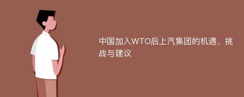 中国加入WTO后上汽集团的机遇、挑战与建议